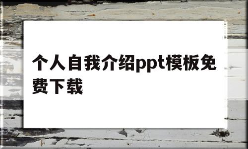 个人自我介绍ppt模板免费下载(个人自我介绍ppt模板免费下载可爱)