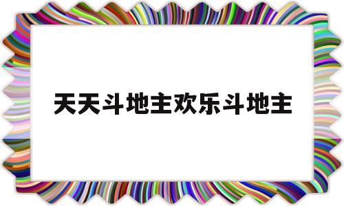 天天斗地主欢乐斗地主(天天斗地主欢乐斗地主说不了话)