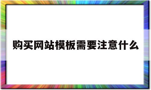 购买网站模板需要注意什么(购买网站模板需要注意什么事项)