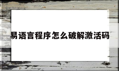 易语言程序怎么破解激活码(易语言怎么破解需要卡密登陆的程序)