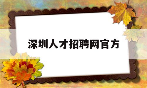 深圳人才招聘网官方(深圳人才招聘网官方网站)