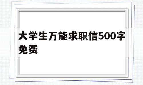 大学生万能求职信500字免费(大学生万能求职信500字免费会计)