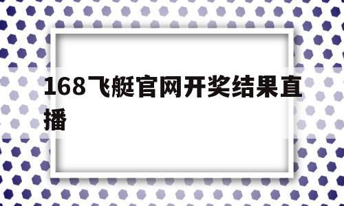 168飞艇官网开奖结果直播(极速飞艇168官网app下载)