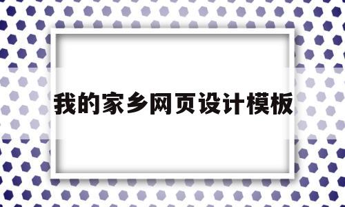 我的家乡网页设计模板(我的家乡网页设计源代码)