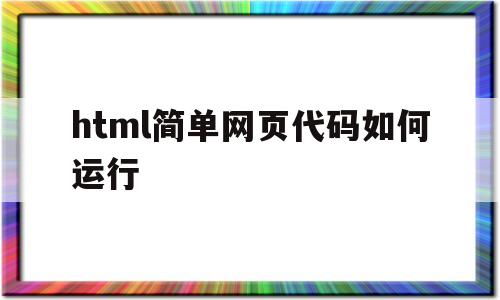 html简单网页代码如何运行(html简单网页代码如何运行出来)