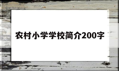 农村小学学校简介200字(农村小学学校简介及办学特色范文)