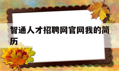 智通人才招聘网官网我的简历(智通人才招聘网官网我的简历怎么查)