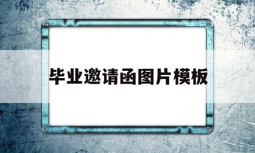 毕业邀请函图片模板(毕业邀请函图片模板素材)