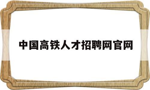 中国高铁人才招聘网官网(中国高铁人才招聘网官网入口)