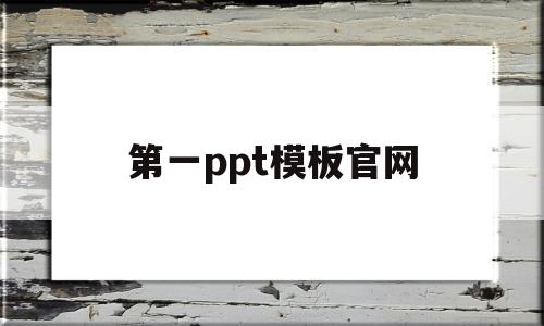 第一ppt模板官网(第一ppt模板官网免费)