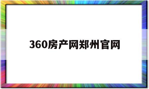 360房产网郑州官网(郑州房产信息网查询系统)