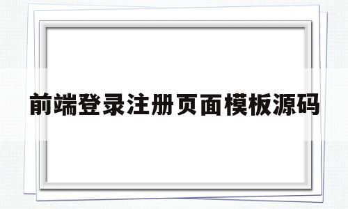 前端登录注册页面模板源码(前端登录注册页面模板源码怎么弄)