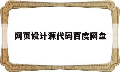 网页设计源代码百度网盘(网页设计源代码 百度网盘)