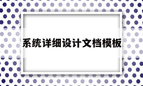 系统详细设计文档模板(系统详细设计文档模板怎么写)