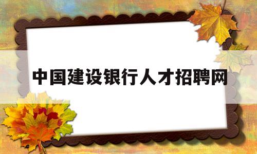 中国建设银行人才招聘网(中国建设银行人才招聘网最新招聘)