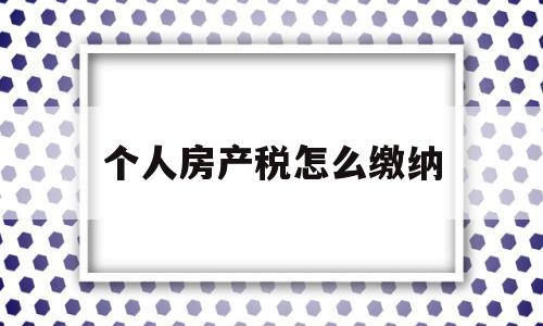 个人房产税怎么缴纳(个人房产税如何计算公式)