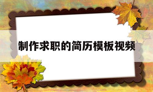 制作求职的简历模板视频(怎样制作求职简历表格模板)