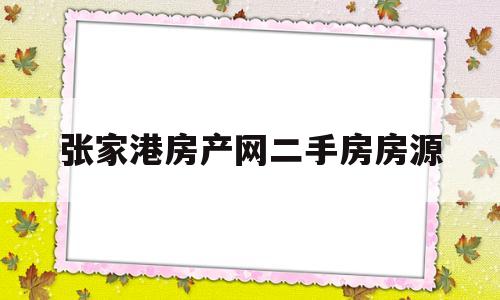 张家港房产网二手房房源(张家港房产网二手房房源最新)