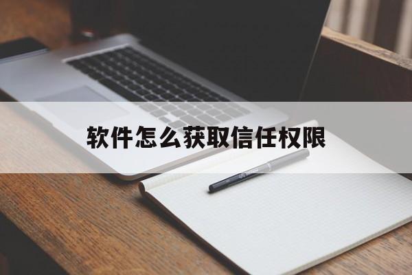 软件怎么获取信任权限(软件怎么获取信任权限密码)