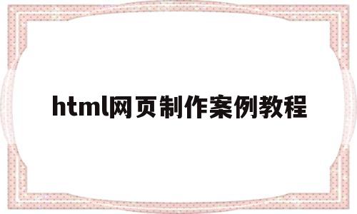 html网页制作案例教程(html网页制作案例教程第二版)