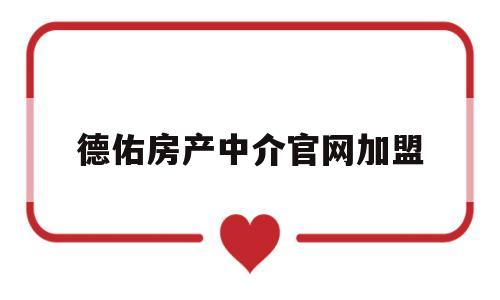 德佑房产中介官网加盟(德佑房产中介官网加盟电话)