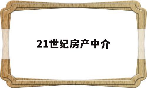 21世纪房产中介(21世纪房产中介骗局)