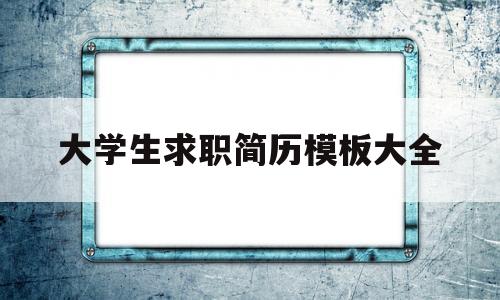 大学生求职简历模板大全(大学生个人求职简历模板 简约)