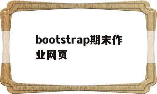 bootstrap期末作业网页(bootstrap期末作业网页不少于三个)