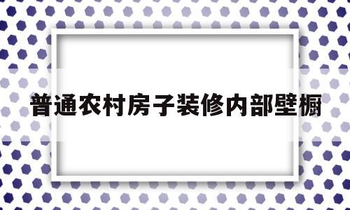 普通农村房子装修内部壁橱(普通农村房子装修内部壁橱图片)