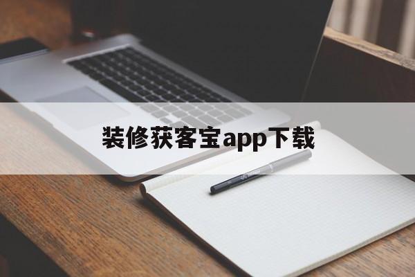 装修获客宝app下载(装修获客宝app下载安装)