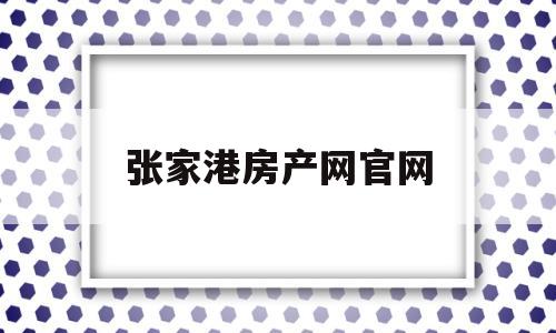 张家港房产网官网(张家港市房产网官网)