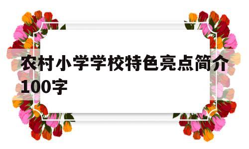 农村小学学校特色亮点简介100字(农村小学学校特色亮点简介100字怎么写)