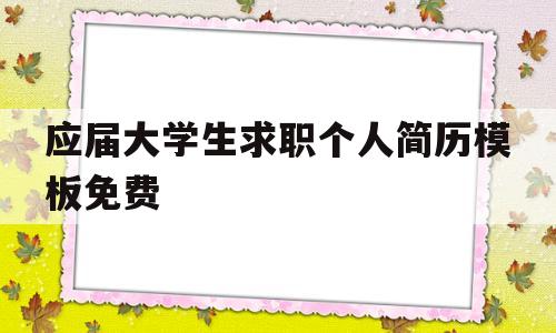 应届大学生求职个人简历模板免费(应届大学生简历模板免费word版)