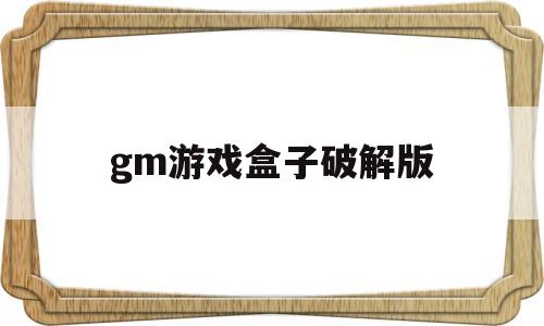 gm游戏盒子破解版(gm手游盒子10元权限破解版)