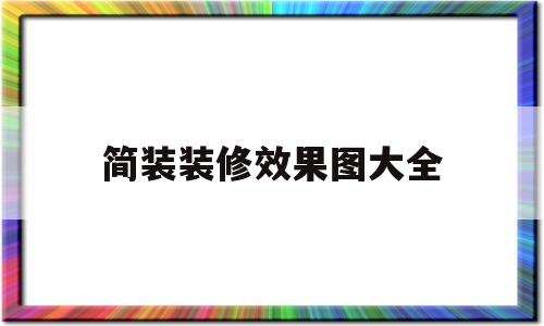 简装装修效果图大全(简装装修效果图大全 三室一厅)