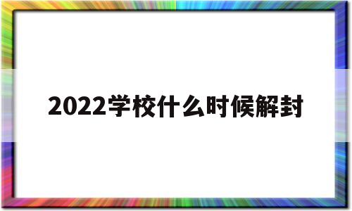 2022学校什么时候解封(2022学校什么时候解封山东)