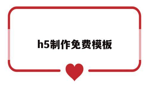 h5制作免费模板(微信公众号h5制作)