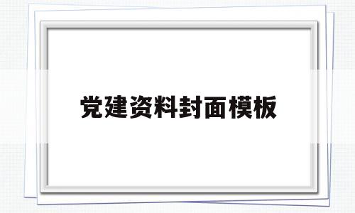 党建资料封面模板(党建资料封面模板ppt免费)