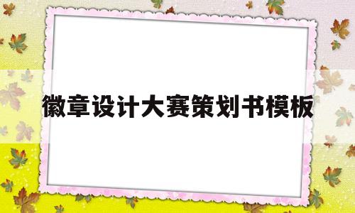 徽章设计大赛策划书模板(徽章设计大赛策划书模板图片)