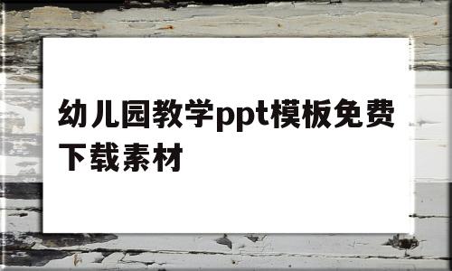 幼儿园教学ppt模板免费下载素材(幼儿园教学ppt模板免费下载完整版)