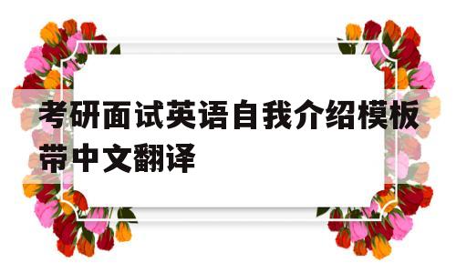 考研面试英语自我介绍模板带中文翻译(考研面试英语自我介绍模板带中文翻译怎么写)