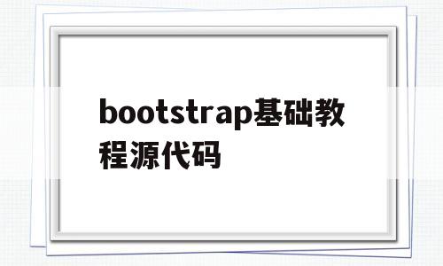 bootstrap基础教程源代码(bootstrap基础教程 源代码)