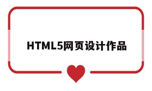 HTML5网页设计作品(html5网页设计作品代码)