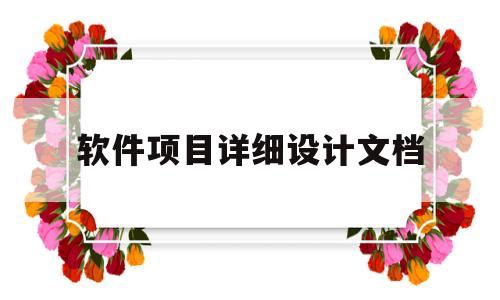 软件项目详细设计文档(软件项目详细设计文档怎么写)