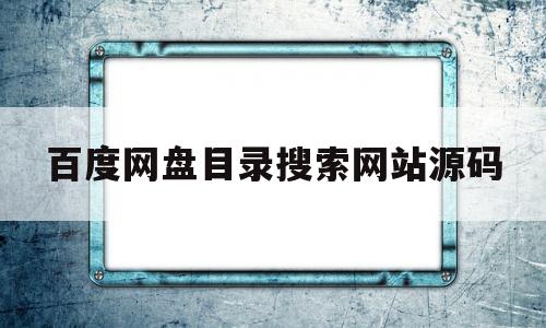 百度网盘目录搜索网站源码(百度网盘目录搜索网站源码下载)