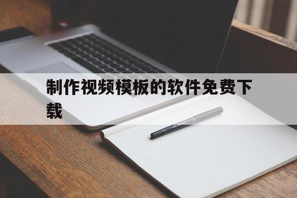 制作视频模板的软件免费下载(制作视频模板的软件免费下载大全)