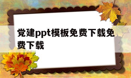 包含党建ppt模板免费下载免费下载的词条