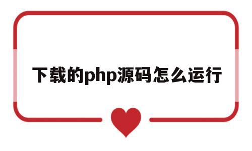 下载的php源码怎么运行(下载了个php源码包,怎么使用)