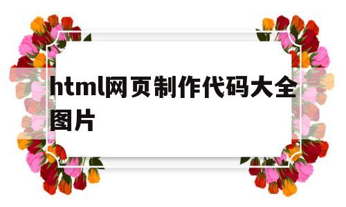 html网页制作代码大全图片(html网页制作代码大全图片高清)