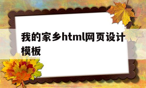 我的家乡html网页设计模板(我的家乡html网页设计模板下载)